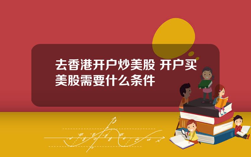 去香港开户炒美股 开户买美股需要什么条件